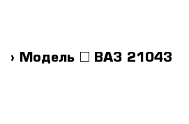  › Модель ­ ВАЗ-21043